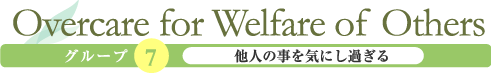 Overcare for Welfare of Others「他人の事を気にし過ぎる」